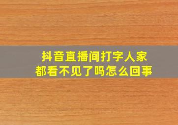 抖音直播间打字人家都看不见了吗怎么回事