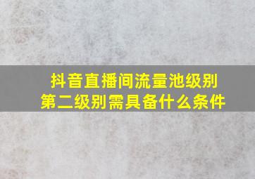 抖音直播间流量池级别第二级别需具备什么条件