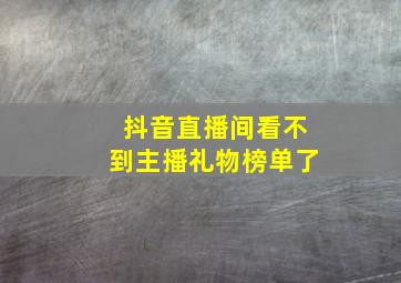 抖音直播间看不到主播礼物榜单了