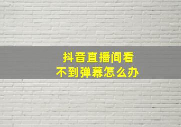 抖音直播间看不到弹幕怎么办