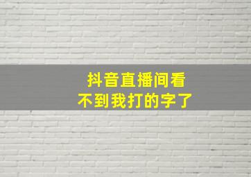 抖音直播间看不到我打的字了