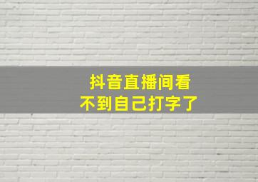 抖音直播间看不到自己打字了