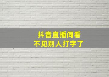 抖音直播间看不见别人打字了