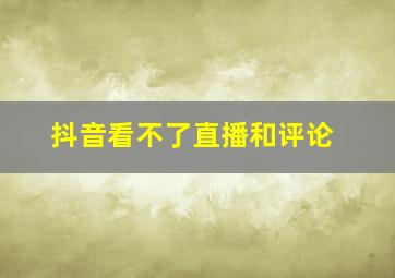 抖音看不了直播和评论