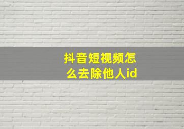 抖音短视频怎么去除他人id