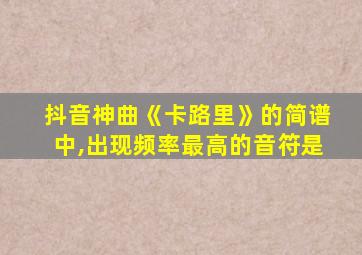 抖音神曲《卡路里》的简谱中,出现频率最高的音符是