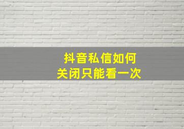 抖音私信如何关闭只能看一次