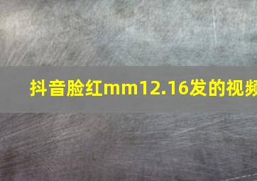 抖音脸红mm12.16发的视频