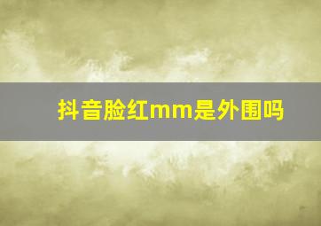 抖音脸红mm是外围吗