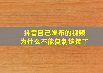 抖音自己发布的视频为什么不能复制链接了