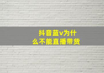 抖音蓝v为什么不能直播带货