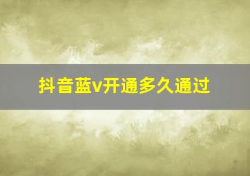 抖音蓝v开通多久通过