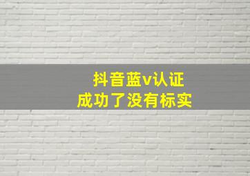 抖音蓝v认证成功了没有标实