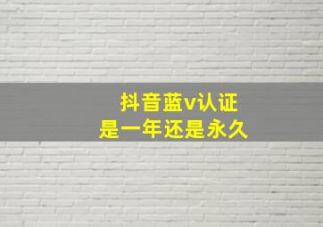 抖音蓝v认证是一年还是永久