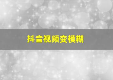 抖音视频变模糊