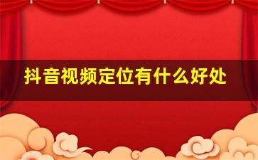 抖音视频定位有什么好处