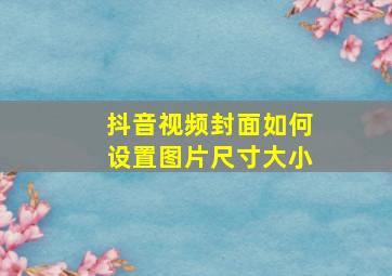 抖音视频封面如何设置图片尺寸大小