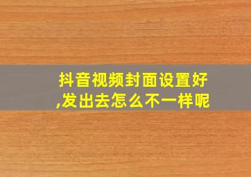 抖音视频封面设置好,发出去怎么不一样呢