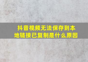 抖音视频无法保存到本地链接已复制是什么原因