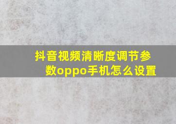 抖音视频清晰度调节参数oppo手机怎么设置