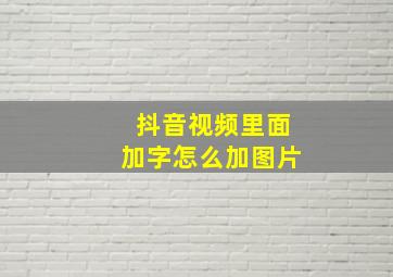 抖音视频里面加字怎么加图片