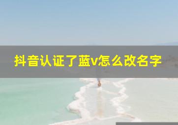 抖音认证了蓝v怎么改名字