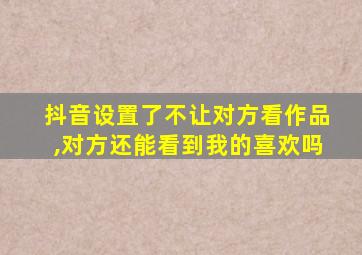 抖音设置了不让对方看作品,对方还能看到我的喜欢吗