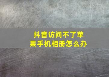 抖音访问不了苹果手机相册怎么办