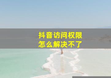 抖音访问权限怎么解决不了