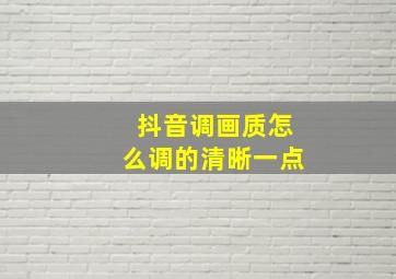 抖音调画质怎么调的清晰一点