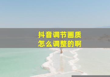 抖音调节画质怎么调整的啊