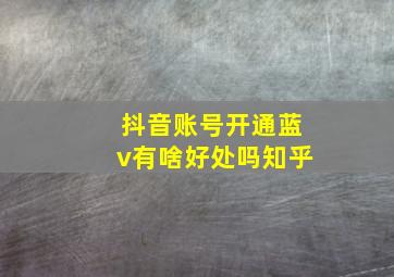 抖音账号开通蓝v有啥好处吗知乎