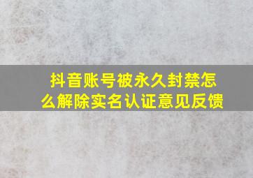 抖音账号被永久封禁怎么解除实名认证意见反馈