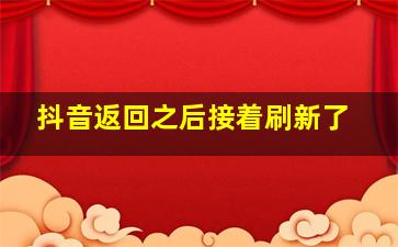 抖音返回之后接着刷新了