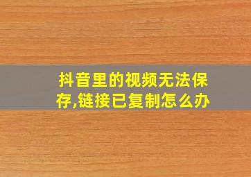 抖音里的视频无法保存,链接已复制怎么办