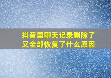 抖音里聊天记录删除了又全部恢复了什么原因