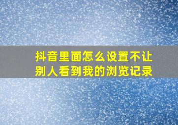 抖音里面怎么设置不让别人看到我的浏览记录