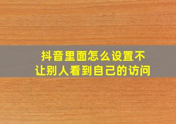 抖音里面怎么设置不让别人看到自己的访问