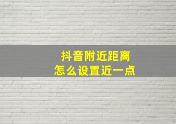 抖音附近距离怎么设置近一点