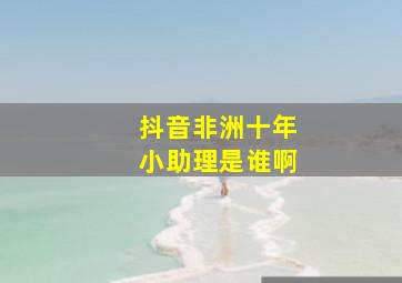 抖音非洲十年小助理是谁啊