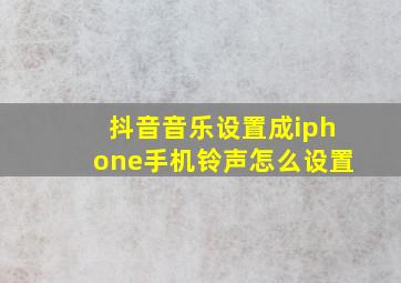 抖音音乐设置成iphone手机铃声怎么设置