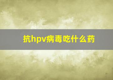 抗hpv病毒吃什么药