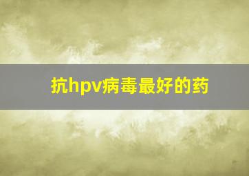 抗hpv病毒最好的药