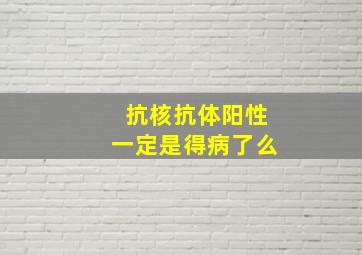 抗核抗体阳性一定是得病了么