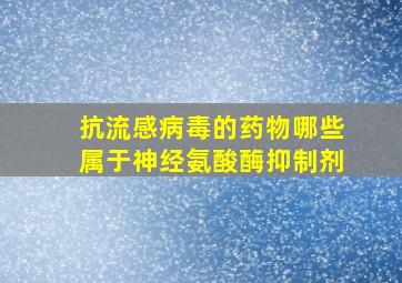 抗流感病毒的药物哪些属于神经氨酸酶抑制剂