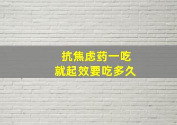 抗焦虑药一吃就起效要吃多久