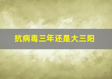 抗病毒三年还是大三阳