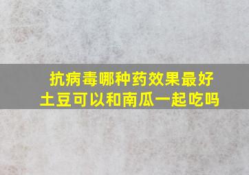 抗病毒哪种药效果最好土豆可以和南瓜一起吃吗