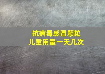 抗病毒感冒颗粒儿童用量一天几次