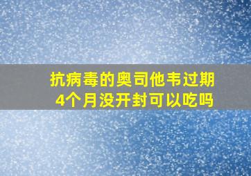 抗病毒的奥司他韦过期4个月没开封可以吃吗